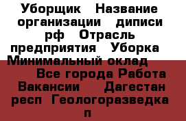 Уборщик › Название организации ­ диписи.рф › Отрасль предприятия ­ Уборка › Минимальный оклад ­ 12 000 - Все города Работа » Вакансии   . Дагестан респ.,Геологоразведка п.